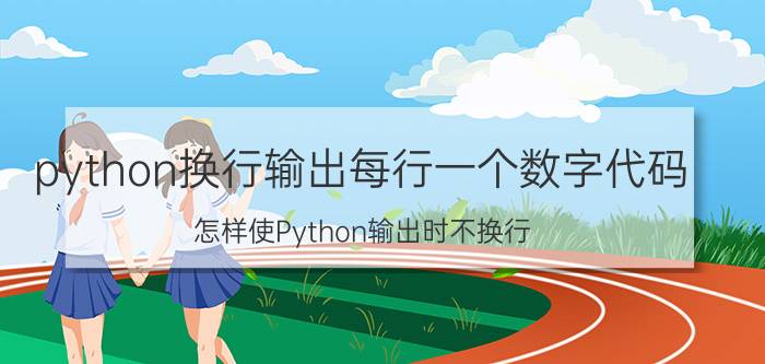 python换行输出每行一个数字代码 怎样使Python输出时不换行？